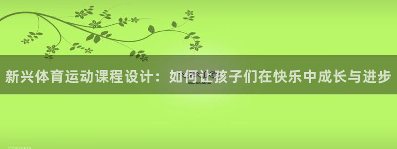 181熊猫体育：新兴体育运动课程设计：如何让孩子们在快乐中成长与进步