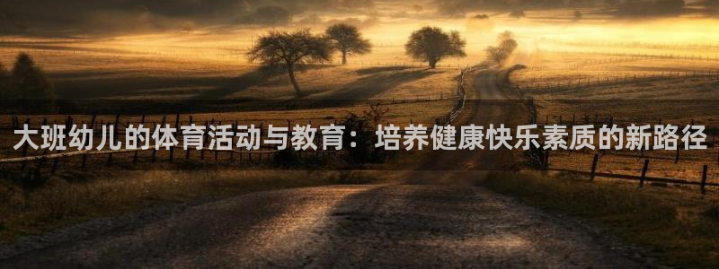 熊猫体育免费下载：大班幼儿的体育活动与教育：培养健康快乐素质的新路径