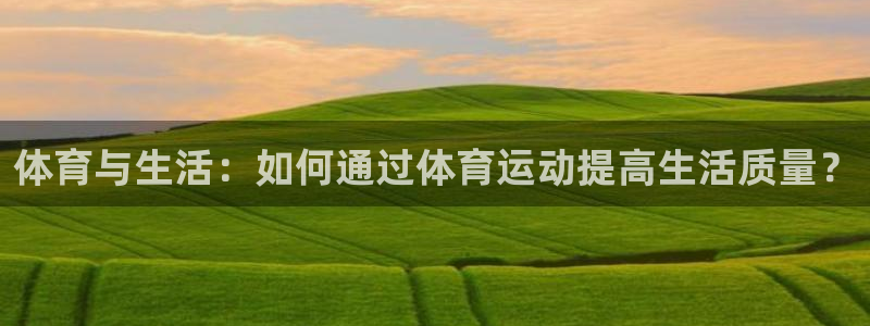 熊猫体育：体育与生活：如何通过体育运动提高生活质量？