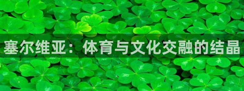 熊猫体育：塞尔维亚：体育与文化交融的结晶