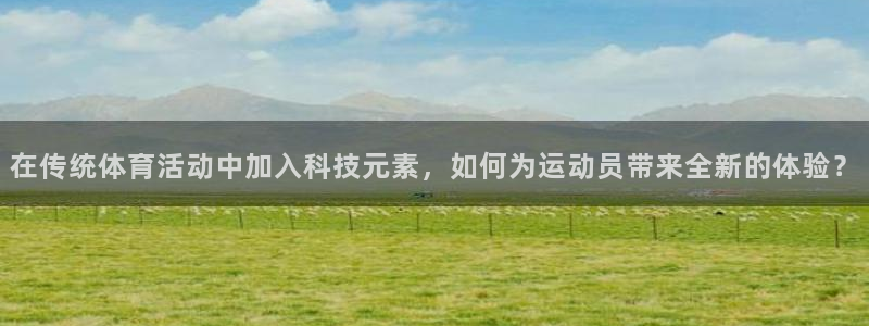 熊猫体育平台：在传统体育活动中加入科技元素，如何为运动员带来全新的体验？