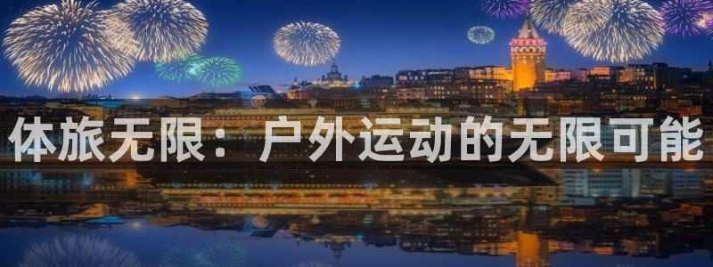 熊猫体育网站：体旅无限：户外运动的无限可能