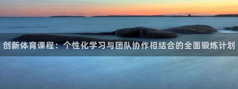 熊猫体育在线观看：创新体育课程：个性化学习与团队协作相结合的全面锻炼计划